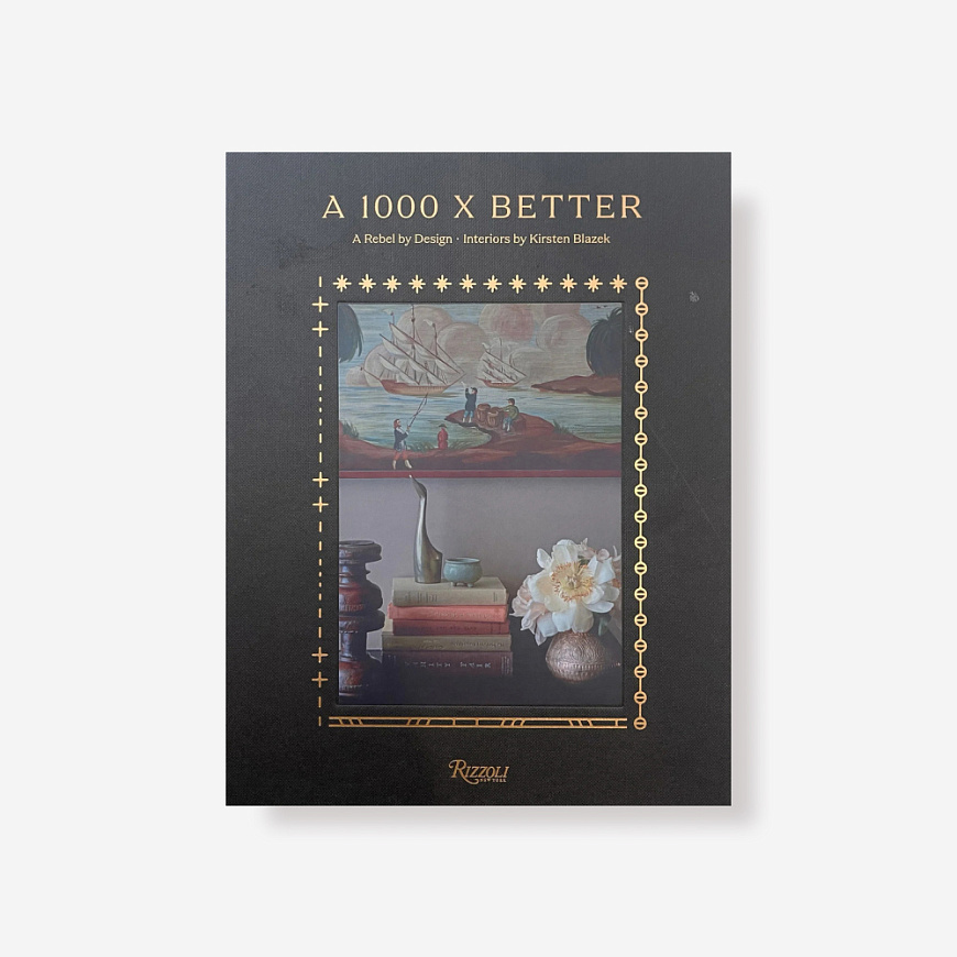 Книга A 1000 X Better: A Rebel by Design. Interiors by Kirsten Blazek, Rizzoli International Publications Inc.